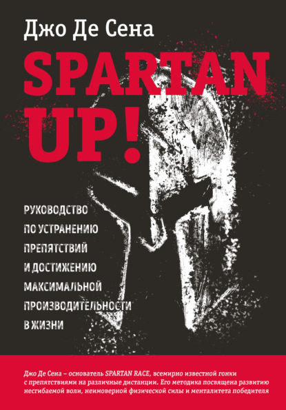 Джо Де Сена - Spartan up! Руководство по устранению препятствий и достижению максимальной производительности в жизни