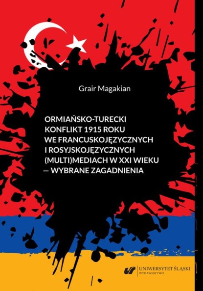 

Ormiańsko-turecki konflikt 1915 roku we francuskojęzycznych i rosyjskojęzycznych (multi)mediach w XXI wieku – wybrane zagadnienia