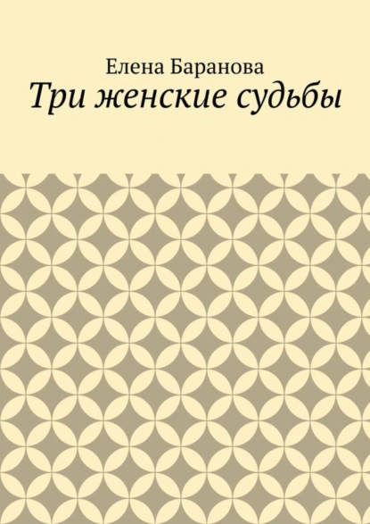 Обложка книги Три женские судьбы, Елена Александровна Баранова