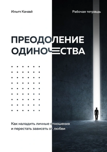 Обложка книги Преодоление одиночества. Как наладить личные отношения и перестать зависеть от любви, Илья Качай