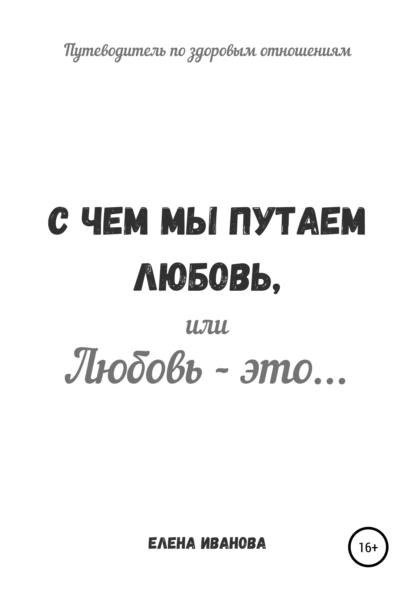 Обложка книги С чем мы путаем любовь, или Любовь – это…, Елена Иванова