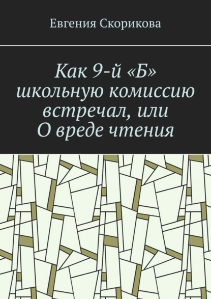 Обложка книги Как 9-й «Б» школьную комиссию встречал, или О вреде чтения, Евгения Александровна Скорикова