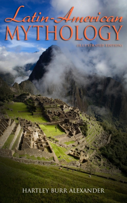 Hartley Burr Alexander - Latin-American Mythology (Illustrated Edition)