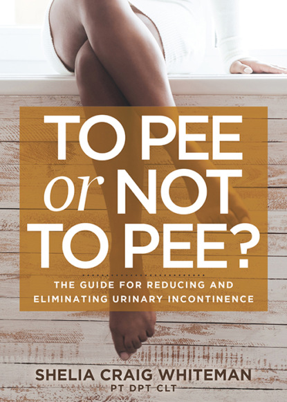 Shelia Craig Whiteman PT DPT CLT - To Pee or Not to Pee?