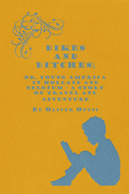 Oliver 1822-1897 Optic - Dikes and Ditches; Or, Young America in Holland and Belgium - A Story of Travel and Adventure