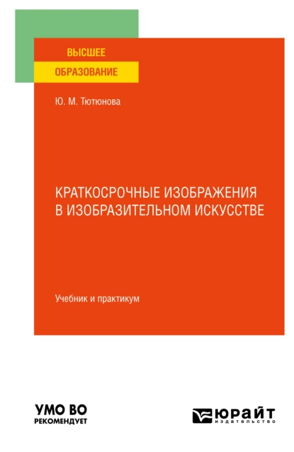 Обложка книги Краткосрочные изображения в изобразительном искусстве. Учебник и практикум для вузов, Юлия Михайловна Тютюнова