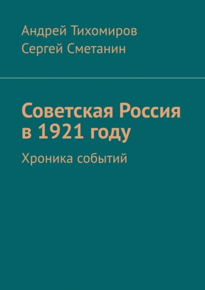 Обложка книги Советская Россия в 1921 году. Хроника событий, Андрей Евгеньевич Тихомиров