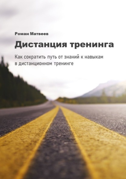 Роман Матвеев - Дистанция тренинга. Как сократить путь от знаний к навыкам в дистанционном тренинге