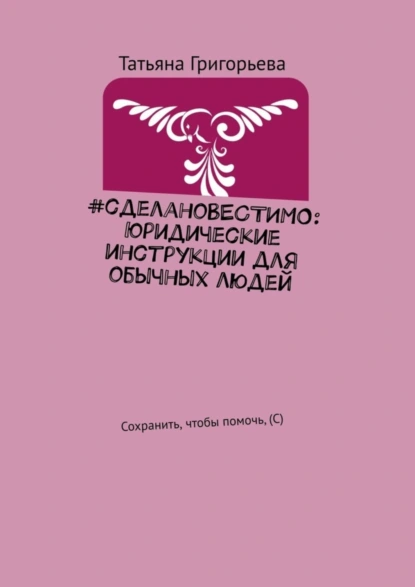 Обложка книги #сделаноВЕСТИМО: Юридические инструкции для обычных людей. Сохранить, чтобы помочь, (С), Татьяна Григорьева