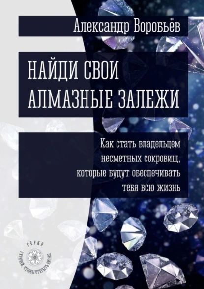 Обложка книги Найди свои алмазные залежи. Как стать владельцем несметных сокровищ, которые будут обеспечивать тебя всю жизнь, Александр Воробьёв