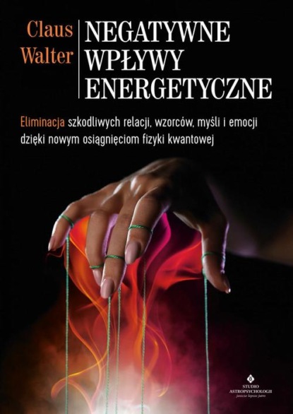 Claus Walter - Negatywne wpływy energetyczne. Eliminacja szkodliwych relacji, wzorców, myśli i emocji dzięki nowym osiągnięciom fizyki kwantowej