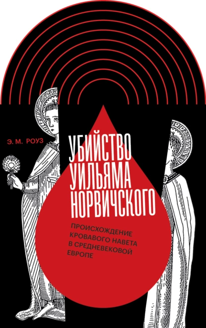 Обложка книги Убийство Уильяма Норвичского. Происхождение кровавого навета в средневековой Европе, Эмили М. Роуз