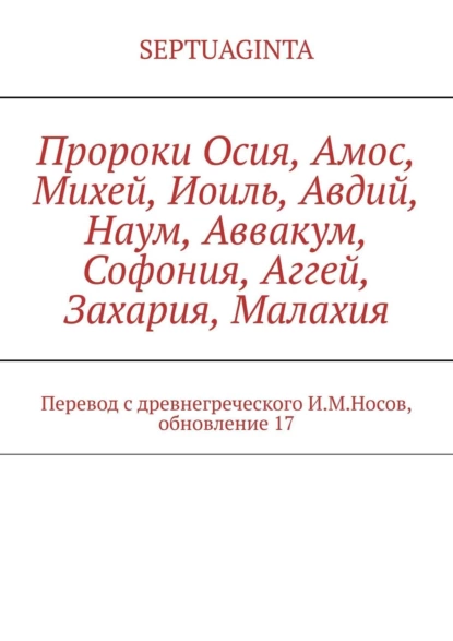 Обложка книги Пророки Осия, Амос, Михей, Иоиль, Авдий, Наум, Аввакум, Софония, Аггей, Захария, Малахия. Перевод с древнегреческого И.М.Носов, обновление 17, И. М. Носов