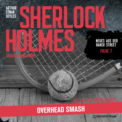 Sir Arthur Conan Doyle - Sherlock Holmes: Overhead Smash - Neues aus der Baker Street, Folge 7 (Ungekürzt)