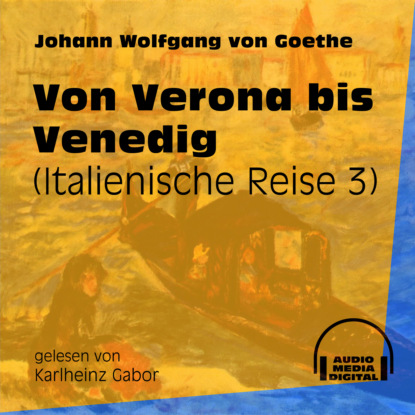 Johann Wolfgang von Goethe - Von Verona bis Venedig - Italienische Reise, Teil 3 (Ungekürzt)