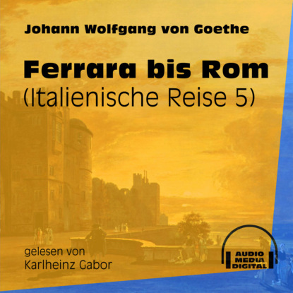 Johann Wolfgang von Goethe - Ferrara bis Rom - Italienische Reise, Teil 5 (Ungekürzt)
