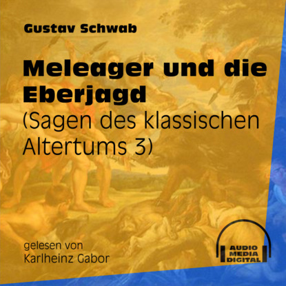 Gustav  Schwab - Meleager und die Eberjagd - Sagen des klassischen Altertums, Teil 3 (Ungekürzt)