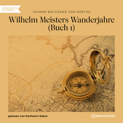Johann Wolfgang von Goethe - Wilhelm Meisters Wanderjahre, Buch 1 (Ungekürzt)