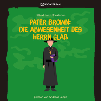 Гилберт Кийт Честертон - Pater Brown: Die Abwesenheit des Herrn Glaß (Ungekürzt)