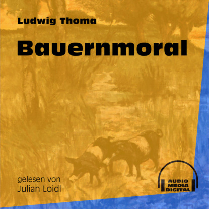 Ludwig Thoma - Bauernmoral (Ungekürzt)