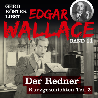 Edgar Wallace - Der Redner - Gerd Köster liest Edgar Wallace - Kurzgeschichten Teil 3, Band 11 (Ungekürzt)