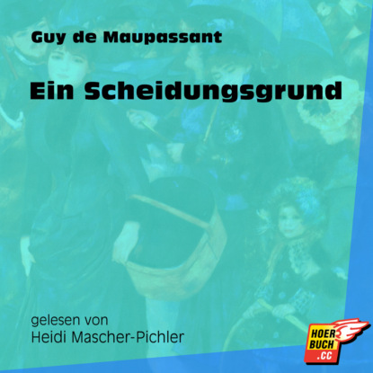 Guy de Maupassant - Ein Scheidungsgrund (Ungekürzt)