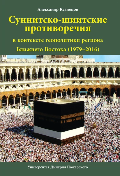 Обложка книги Суннитско-шиитские противоречия в контексте геополитики региона Ближнего Востока (1979–2016), Александр Кузнецов