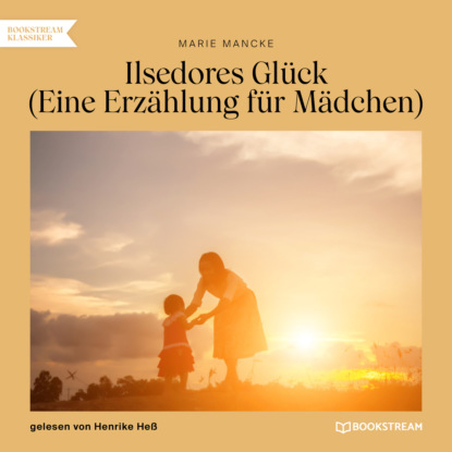 Ilsedores Glück - Eine Erzählung für Mädchen (Ungekürzt) (Marie Mancke). 