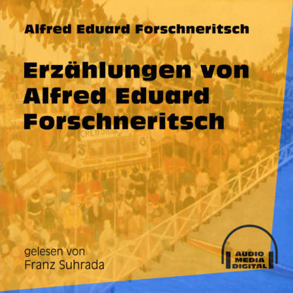 Erzählungen von Alfred Eduard Forschneritsch (Ungekürzt) (Alfred Eduard Forschneritsch). 