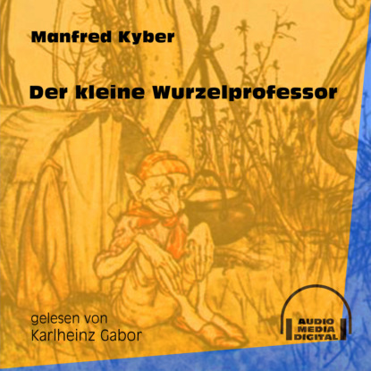 Manfred Kyber - Der kleine Wurzelprofessor (Ungekürzt)