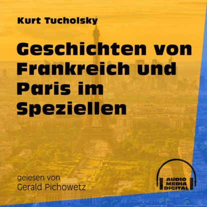 Kurt  Tucholsky - Geschichten von Frankreich und Paris im Speziellen (Ungekürzt)