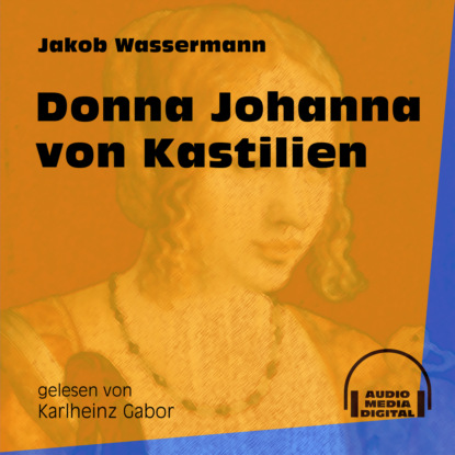 Jakob Wassermann - Donna Johanna von Kastilien (Ungekürzt)