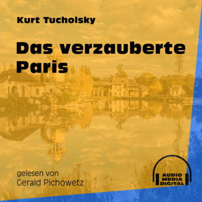Kurt  Tucholsky - Das verzauberte Paris (Ungekürzt)
