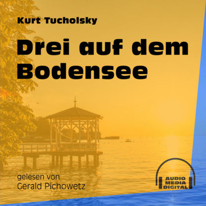 Kurt  Tucholsky - Drei auf dem Bodensee (Ungekürzt)