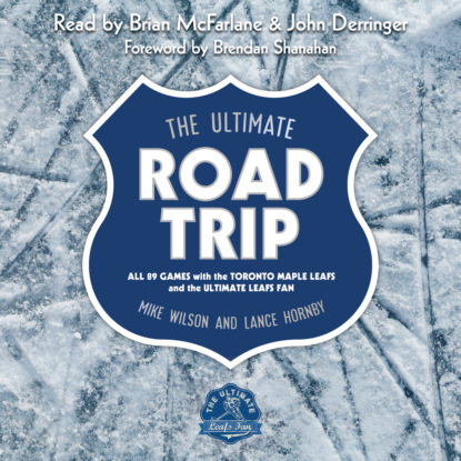 The Ultimate Road Trip - All 89 Games with the Toronto Maple Leafs and the Ultimate Leafs Fan (Unabridged) (Mike Wilson). 