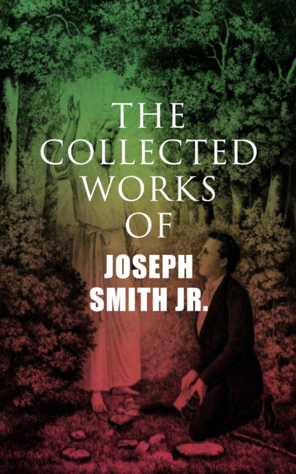 Joseph Smith Jr. - The Collected Works of Joseph Smith Jr.