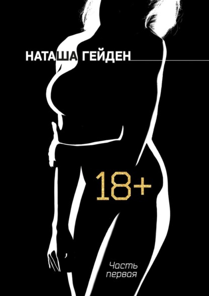 Наташа Гейден - 18+. Часть первая