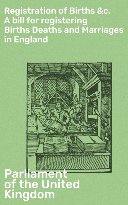 Parliament of the United Kingdom - Registration of Births &c. A bill for registering Births Deaths and Marriages in England