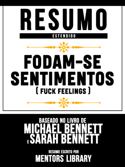 Mentors Library - Resumo Estendido: Fodam-Se Sentimentos (Fuck Feelings) - Baseado No Livro De Michael Bennett E Sarah Bennett