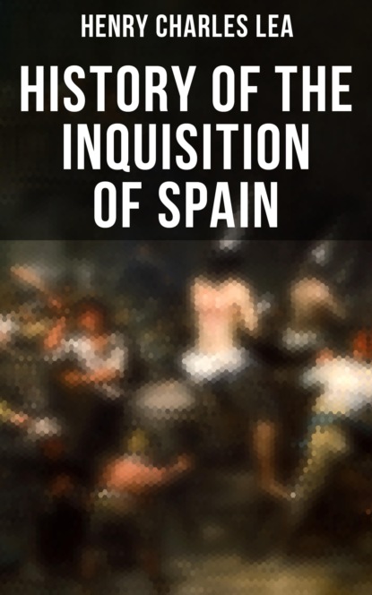 Henry Charles Lea - History of the Inquisition of Spain