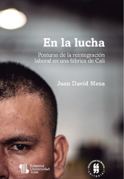 Juan David Mesa - En la lucha - Posturas de la reintegración laboral en una fábrica de Cali