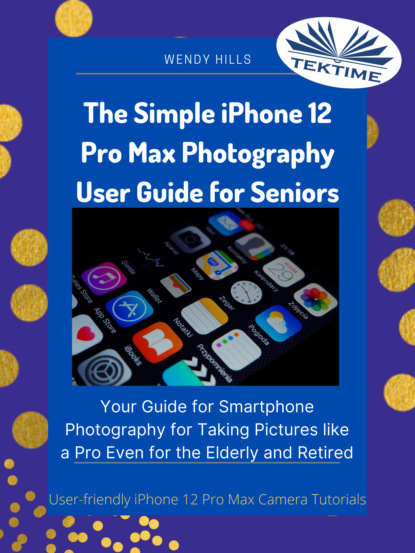 Wendy Hills - The Simple IPhone 12 Pro Max Photography User Guide For Seniors