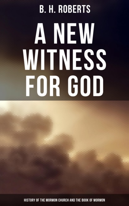B. H. Roberts - A New Witness for God: History of the Mormon Church and the Book of Mormon