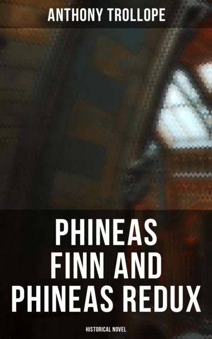 Anthony Trollope - Phineas Finn and Phineas Redux (Historical Novel)
