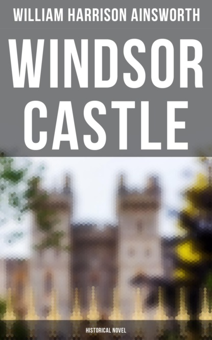 William Harrison Ainsworth - Windsor Castle (Historical Novel)