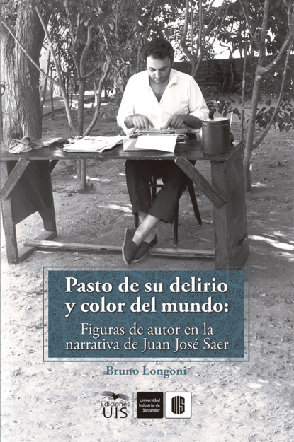 Bruno Longoni - Pasto de su delirio y color del mundo: figuras de autor en la narrativa de Juan José Saer