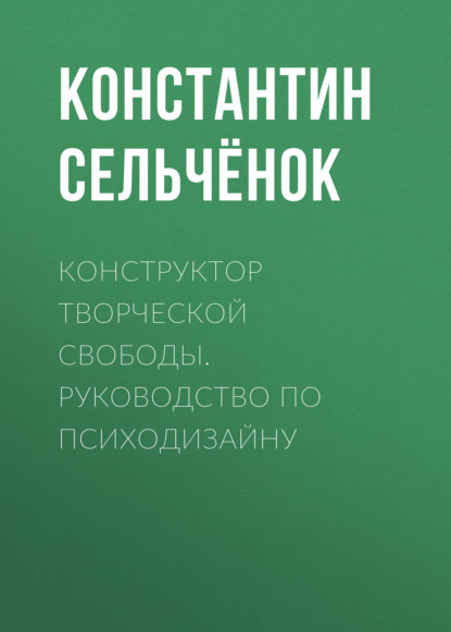 Константин Сельчёнок - Конструктор творческой свободы. Руководство по психодизайну