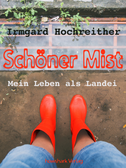 Irmgard Hochreither - Schöner Mist - Mein Leben als Landei
