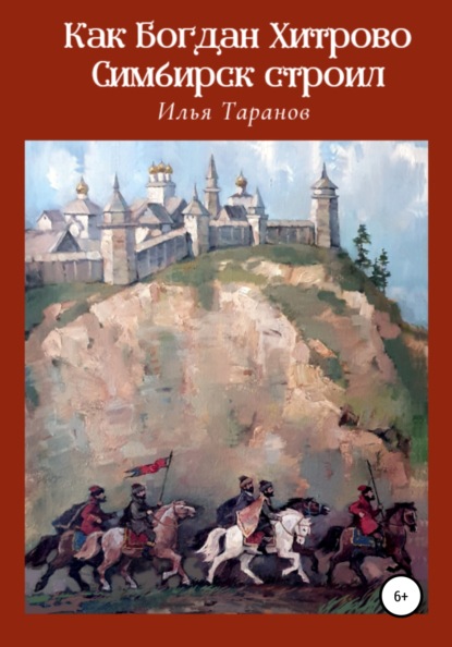 Как Богдан Хитрово Симбирск строил (Илья Александрович Таранов). 2006г. 