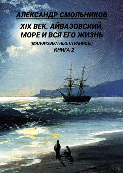 Александр Смольников - XIX век. Айвазовский, море и вся его жизнь. (Малоизвестные страницы). 2 книга